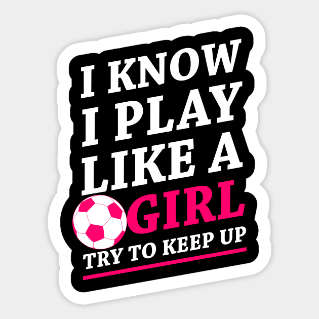 Funny Soccer Shirt, Soccer Girl, Girls Soccer Team, Soccer Gift, Soccer Player Shirt, Soccer Coach, Goalie Shirt, I Know I Play Like A Girl Sticker by johnii1422